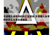 不需要入金考核的外汇交易员-不需要入金考核的外汇交易员有哪些