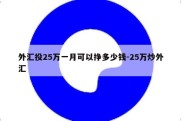 外汇投25万一月可以挣多少钱-25万炒外汇