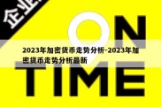 2023年加密货币走势分析-2023年加密货币走势分析最新