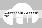 cxm是正规外汇平台吗-xm是正规的外汇平台吗