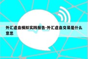 外汇虚盘模拟实践报告-外汇虚盘交易是什么意思