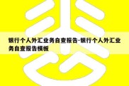 银行个人外汇业务自查报告-银行个人外汇业务自查报告模板