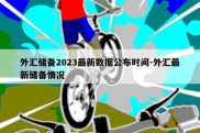 外汇储备2023最新数据公布时间-外汇最新储备情况