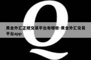 黄金外汇正规交易平台有哪些-黄金外汇交易平台app