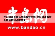 外汇储备有什么用途和特点呢-外汇储备有什么用途和特点呢英文