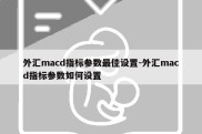 外汇macd指标参数最佳设置-外汇macd指标参数如何设置