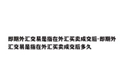 即期外汇交易是指在外汇买卖成交后-即期外汇交易是指在外汇买卖成交后多久