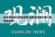 加密货币有几类形式呢-加密货币属于哪一类型的货币?