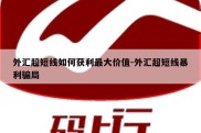 外汇超短线如何获利最大价值-外汇超短线暴利骗局