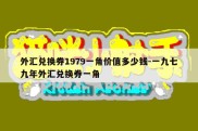 外汇兑换券1979一角价值多少钱-一九七九年外汇兑换券一角