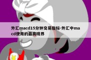 外汇macd15分钟交易指标-外汇中macd使用的最高境界