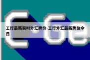 工行最新实时外汇牌价-工行外汇最新牌价今日