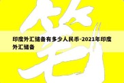 印度外汇储备有多少人民币-2021年印度外汇储备