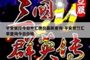 平安银行今日外汇牌价最新查询-平安银行汇率查询今日价格