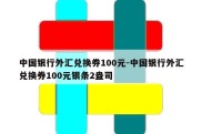 中国银行外汇兑换券100元-中国银行外汇兑换券100元银条2盎司