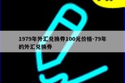 1979年外汇兑换券100元价格-79年的外汇兑换券