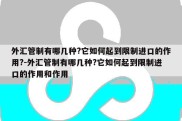 外汇管制有哪几种?它如何起到限制进口的作用?-外汇管制有哪几种?它如何起到限制进口的作用和作用