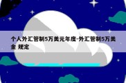 个人外汇管制5万美元年度-外汇管制5万美金 规定