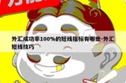 外汇成功率100%的短线指标有哪些-外汇短线技巧