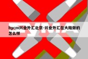 hycm兴业外汇北京-兴业外汇在大陆做的怎么样