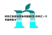 炒外汇投资50万每月回报5万-炒外汇一个月盈利多少