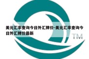 美元汇率查询今日外汇牌价-美元汇率查询今日外汇牌价最新