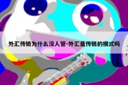 外汇传销为什么没人管-外汇是传销的模式吗