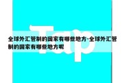 全球外汇管制的国家有哪些地方-全球外汇管制的国家有哪些地方呢