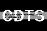 俄罗斯外汇储备2023-俄罗斯外汇储备2023最新数据消息