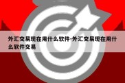 外汇交易现在用什么软件-外汇交易现在用什么软件交易