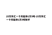 25万外汇一个月能挣1万5吗-25万外汇一个月能挣1万5吗知乎