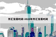 外汇交易时间-2020年外汇交易时间