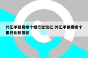 外汇手续费哪个银行比较低-外汇手续费哪个银行比较低些