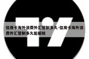 信用卡海外消费外汇管制多久-信用卡海外消费外汇管制多久能解除