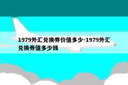 1979外汇兑换券价值多少-1979外汇兑换券值多少钱