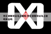 外汇到账可以马上取吗-外汇到账可以马上取吗安全吗