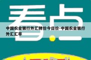 中国农业银行外汇牌价今日价-中国农业银行外汇汇率