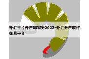 外汇平台开户哪家好2022-外汇开户软件交易平台