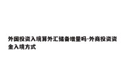 外国投资入境算外汇储备增量吗-外商投资资金入境方式