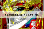 外汇洗钱是怎么回事-外汇和洗钱一样吗