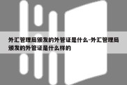 外汇管理局颁发的外管证是什么-外汇管理局颁发的外管证是什么样的