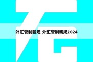 外汇管制新规-外汇管制新规2024