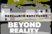 黄金外汇app哪个好-黄金外汇平台可靠平台