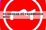 外汇交易优势讲解-外汇交易的原因特点分别是什么?