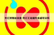 外汇转账给亲属-外汇汇给国外亲戚可以吗