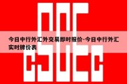 今日中行外汇外交易即时报价-今日中行外汇实时牌价表