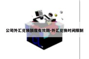 公司外汇兑换额度有效期-外汇兑换时间限制