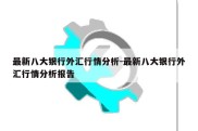 最新八大银行外汇行情分析-最新八大银行外汇行情分析报告