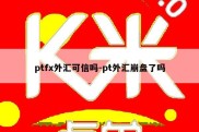 ptfx外汇可信吗-pt外汇崩盘了吗