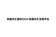 和基外汇案件2019-和基外汇交易平台